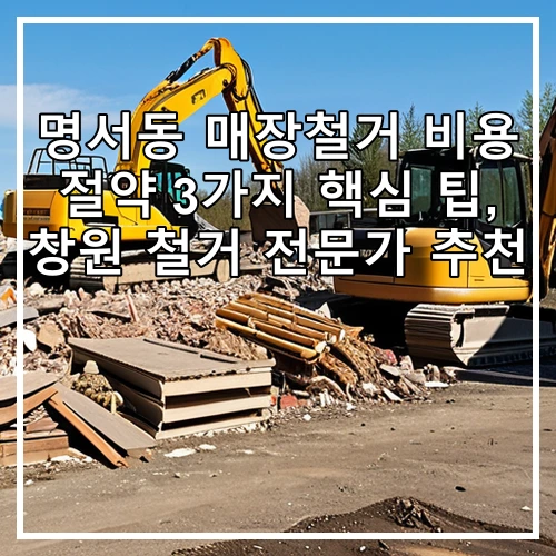 명서동 매장철거 비용 절약 3가지 핵심 팁, 창원 철거 전문가 추천