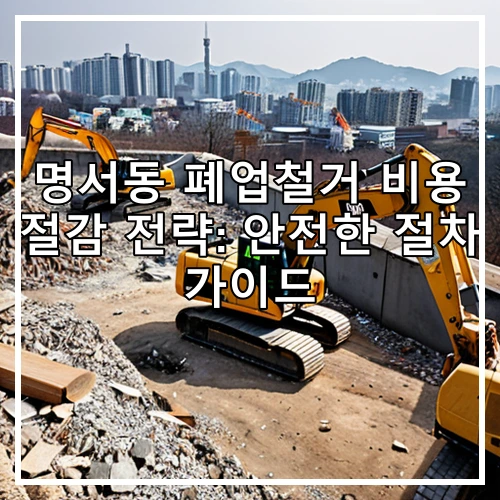 명서동 폐업철거 비용 절감 전략: 안전한 절차 가이드