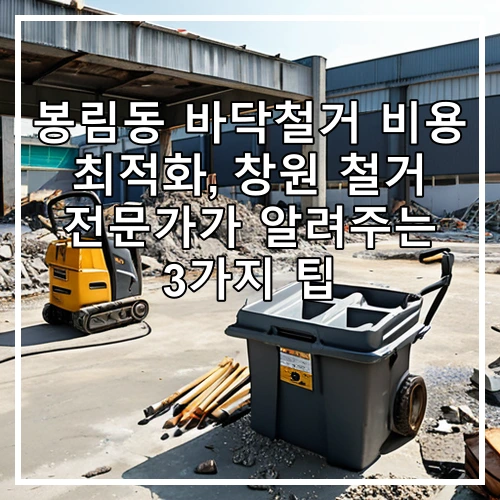 봉림동 바닥철거 비용 최적화, 창원 철거 전문가가 알려주는 3가지 팁