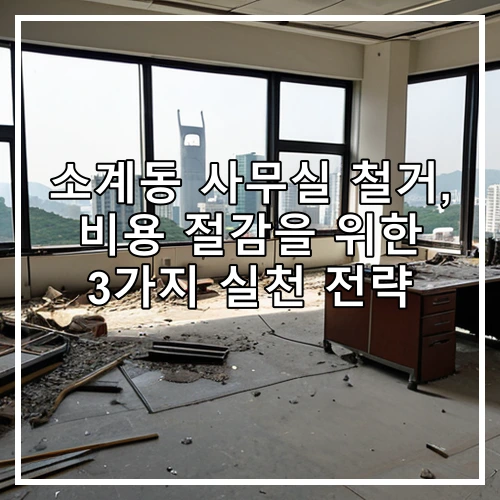 소계동 사무실 철거, 비용 절감을 위한 3가지 실천 전략