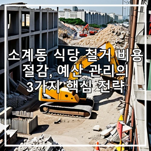 소계동 식당 철거 비용 절감, 예산 관리의 3가지 핵심 전략