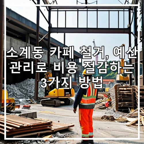 소계동 카페 철거, 예산 관리로 비용 절감하는 3가지 방법
