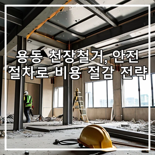용동 천장철거, 안전 절차로 비용 절감 전략