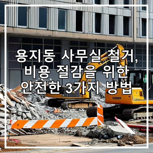 용지동 사무실 철거, 비용 절감을 위한 안전한 3가지 방법