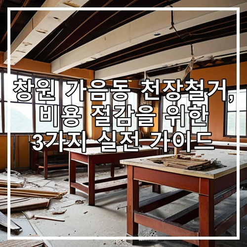 창원 가음동 천장철거, 비용 절감을 위한 3가지 실전 가이드