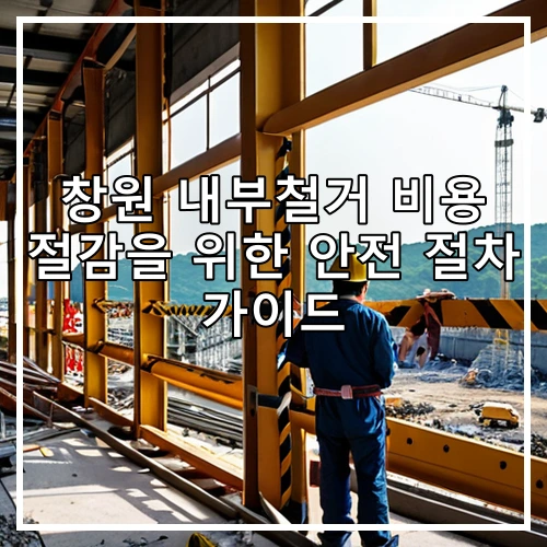 창원 내부철거 비용 절감을 위한 안전 절차 가이드