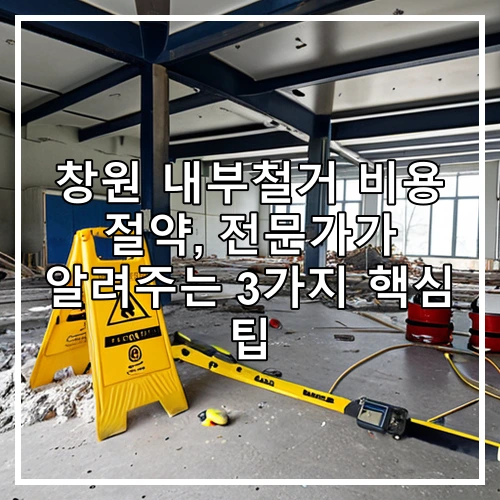 창원 내부철거 비용 절약, 전문가가 알려주는 3가지 핵심 팁