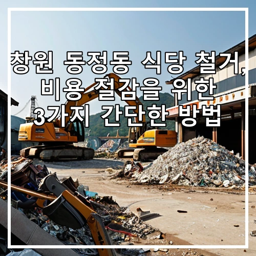 창원 동정동 식당 철거, 비용 절감을 위한 3가지 간단한 방법