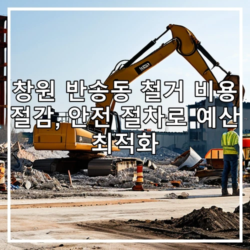 창원 반송동 철거 비용 절감, 안전 절차로 예산 최적화