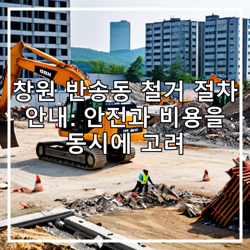 창원 반송동 철거 절차 안내: 안전과 비용을 동시에 고려