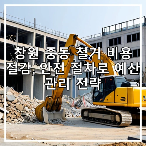 창원 중동 철거 비용 절감, 안전 절차로 예산 관리 전략