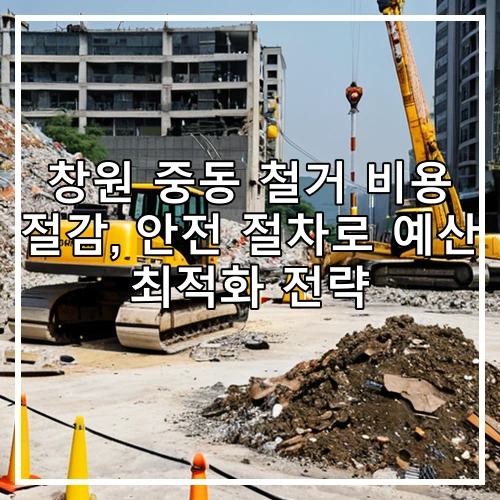 창원 중동 철거 비용 절감, 안전 절차로 예산 최적화 전략