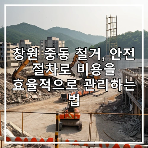 창원 중동 철거, 안전 절차로 비용을 효율적으로 관리하는 법