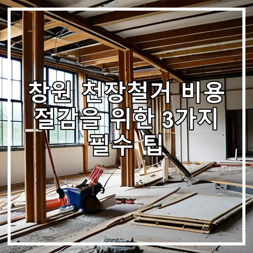 창원 천장철거 비용 절감을 위한 3가지 필수 팁