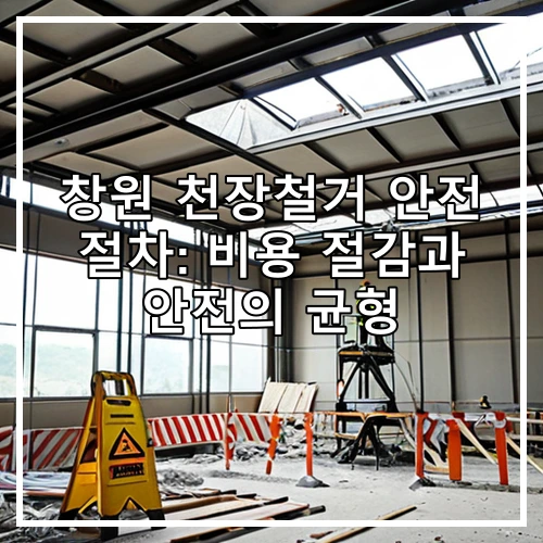 창원 천장철거 안전 절차: 비용 절감과 안전의 균형
