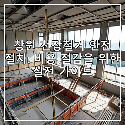 창원 천장철거 안전 절차: 비용 절감을 위한 실전 가이드