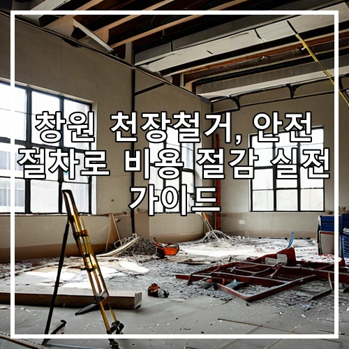 창원 천장철거, 안전 절차로 비용 절감 실전 가이드
