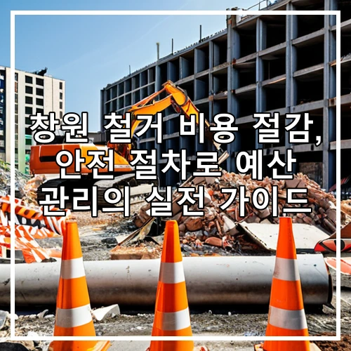 창원 철거 비용 절감, 안전 절차로 예산 관리의 실전 가이드