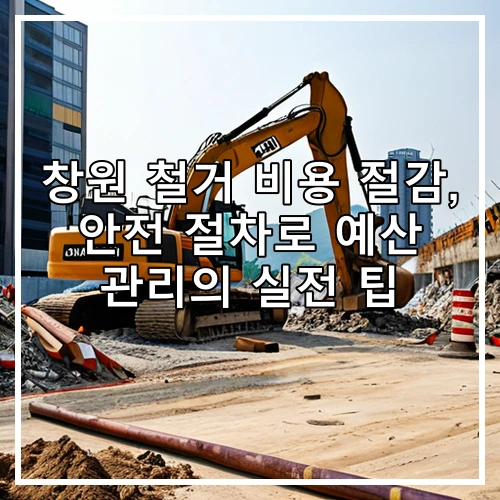 창원 철거 비용 절감, 안전 절차로 예산 관리의 실전 팁