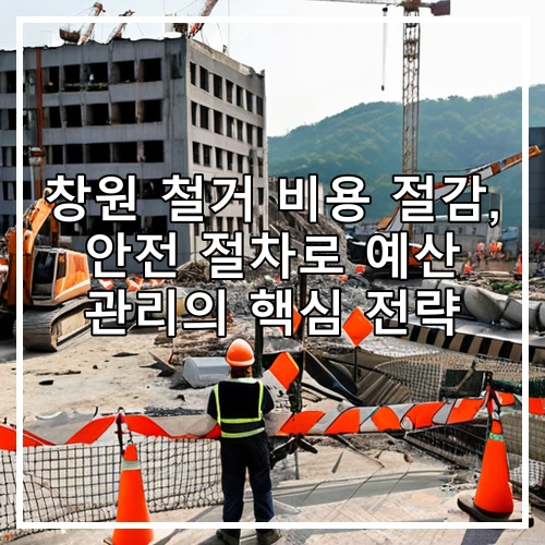 창원 철거 비용 절감, 안전 절차로 예산 관리의 핵심 전략