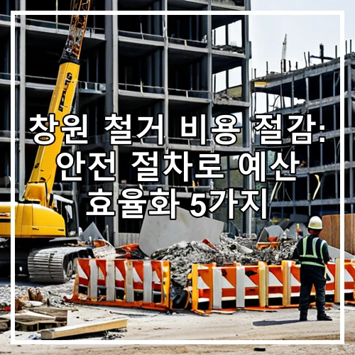 창원 철거 비용 절감: 안전 절차로 예산 효율화 5가지