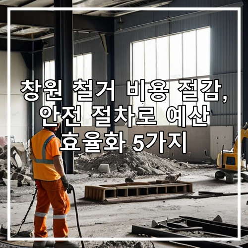 창원 철거 비용 절감, 안전 절차로 예산 효율화 5가지