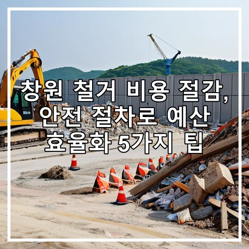 창원 철거 비용 절감, 안전 절차로 예산 효율화 5가지 팁