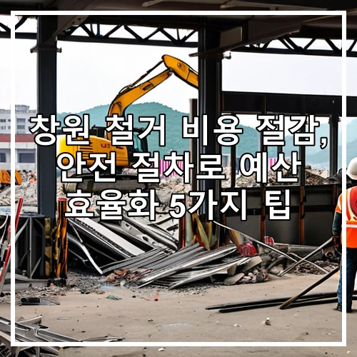 창원 철거 비용 절감, 안전 절차로 예산 효율화 5가지 팁