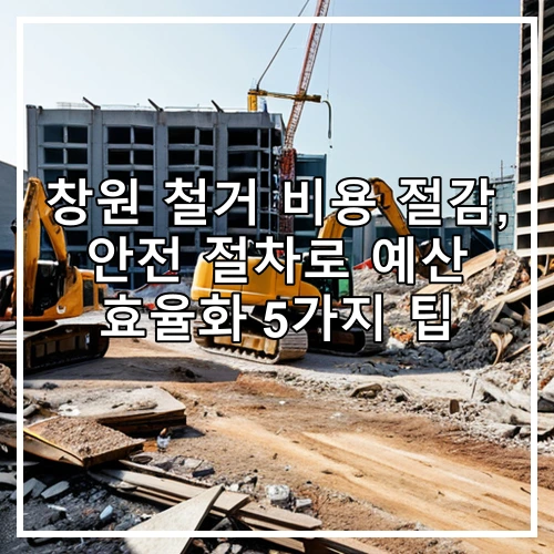 창원 철거 비용 절감, 안전 절차로 예산 효율화 5가지 팁