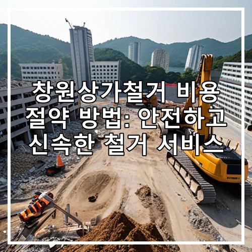 창원상가철거 비용 절약 방법: 안전하고 신속한 철거 서비스