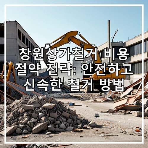 창원상가철거 비용 절약 전략: 안전하고 신속한 철거 방법