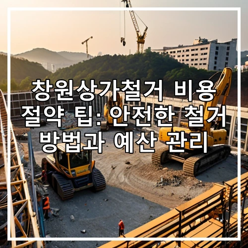 창원상가철거 비용 절약 팁: 안전한 철거 방법과 예산 관리