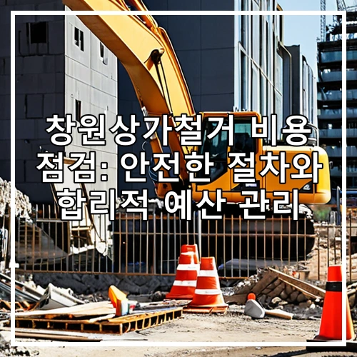 창원상가철거 비용 점검: 안전한 절차와 합리적 예산 관리