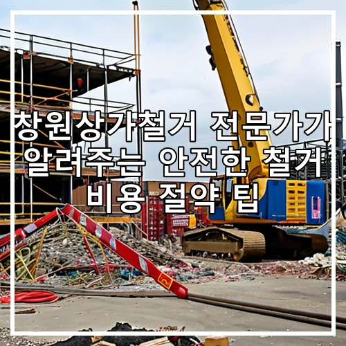 창원상가철거 전문가가 알려주는 안전한 철거 비용 절약 팁