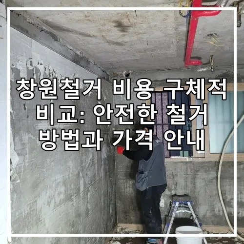 창원철거 비용 구체적 비교: 안전한 철거 방법과 가격 안내