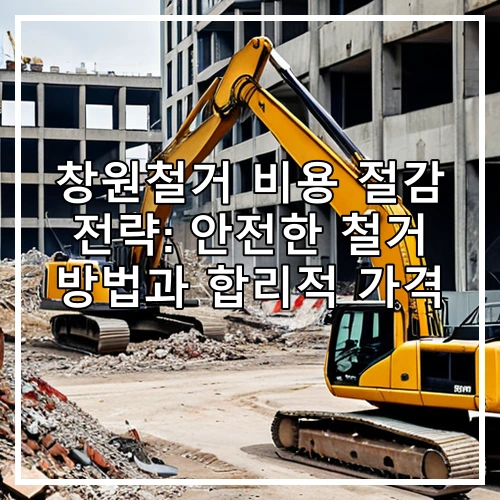 창원철거 비용 절감 전략: 안전한 철거 방법과 합리적 가격