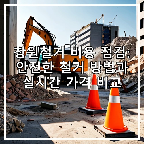창원철거 비용 점검: 안전한 철거 방법과 실시간 가격 비교
