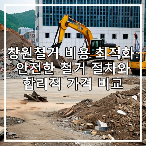 창원철거 비용 최적화: 안전한 철거 절차와 합리적 가격 비교