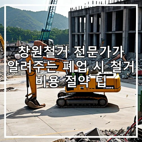 창원철거 전문가가 알려주는 폐업 시 철거 비용 절약 팁