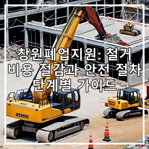 창원폐업지원: 철거 비용 절감과 안전 절차 단계별 가이드