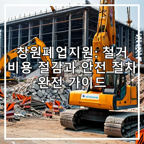 창원폐업지원: 철거 비용 절감과 안전 절차 완전 가이드