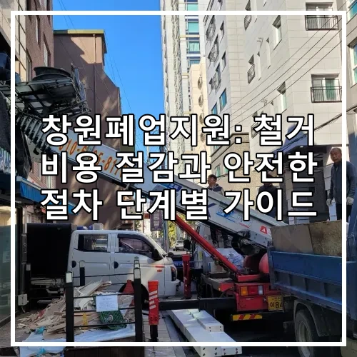 창원폐업지원: 철거 비용 절감과 안전한 절차 단계별 가이드