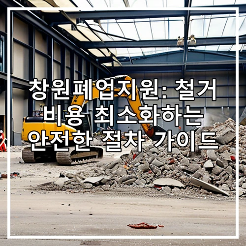 창원폐업지원: 철거 비용 최소화하는 안전한 절차 가이드