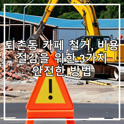 퇴촌동 카페 철거, 비용 절감을 위한 3가지 안전한 방법