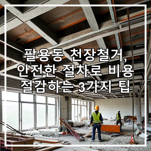 팔용동 천장철거, 안전한 절차로 비용 절감하는 3가지 팁
