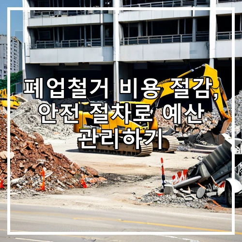 폐업철거 비용 절감, 안전 절차로 예산 관리하기
